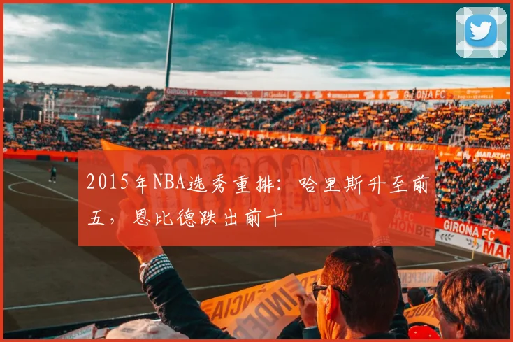 2015年NBA选秀重排：哈里斯升至前五，恩比德跌出前十